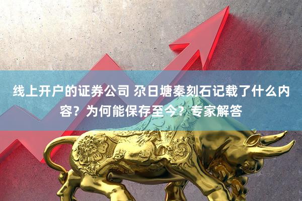 线上开户的证券公司 尕日塘秦刻石记载了什么内容？为何能保存至今？专家解答