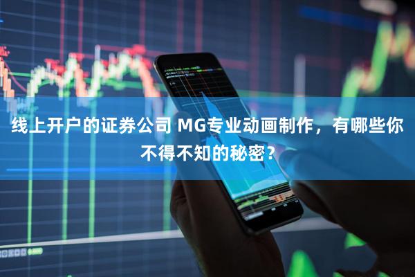 线上开户的证券公司 MG专业动画制作，有哪些你不得不知的秘密？