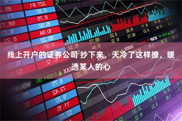线上开户的证券公司 抄下来，天冷了这样撩，暖透某人的心