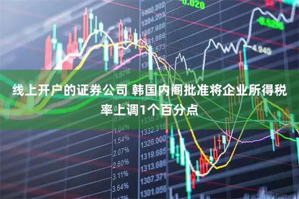 线上开户的证券公司 韩国内阁批准将企业所得税率上调1个百分点