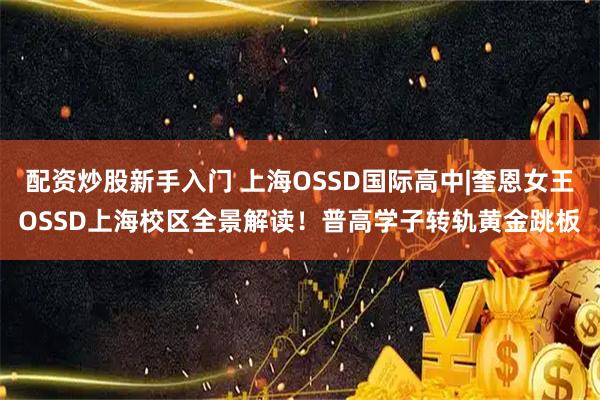 配资炒股新手入门 上海OSSD国际高中|奎恩女王OSSD上海校区全景解读！普高学子转轨黄金跳板