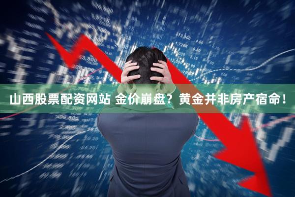 山西股票配资网站 金价崩盘？黄金并非房产宿命！