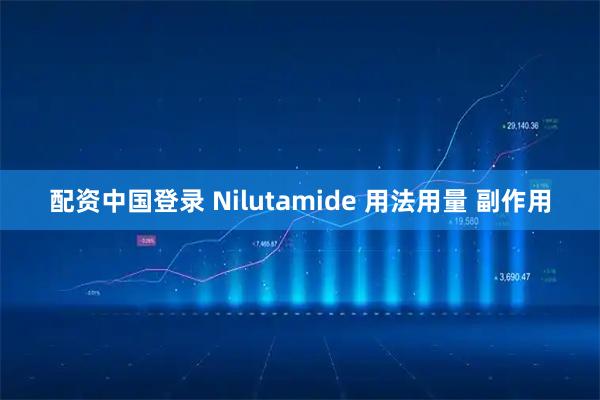 配资中国登录 Nilutamide 用法用量 副作用