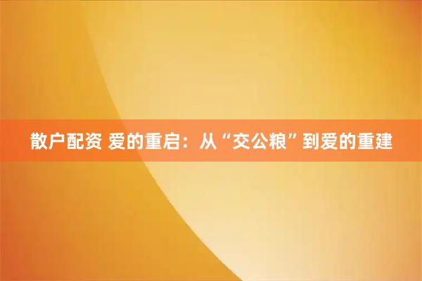 散户配资 爱的重启：从“交公粮”到爱的重建