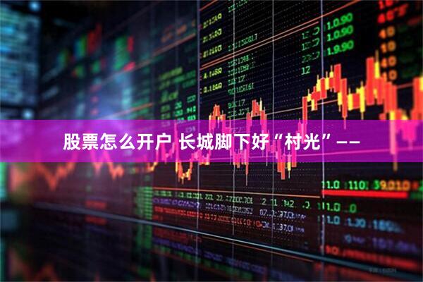 股票怎么开户 长城脚下好“村光”——